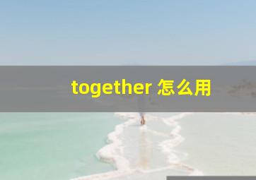 together 怎么用